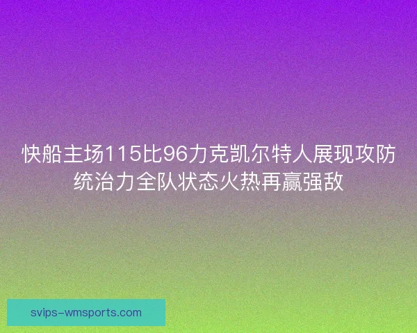 快船主场115比96力克凯尔特人展现攻防统治力全队状态火热再赢强敌 快船主场115比96力克凯尔特人展现攻防统治力全队状态火热再赢强敌